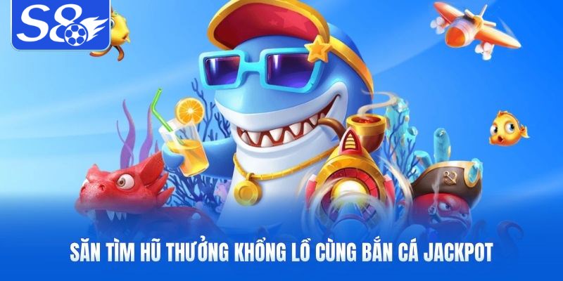 Săn tìm hũ thưởng khổng lồ cùng bắn cá jackpot